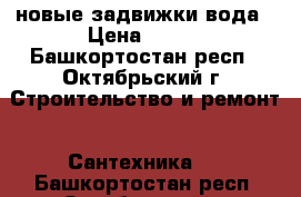 новые задвижки вода › Цена ­ 350 - Башкортостан респ., Октябрьский г. Строительство и ремонт » Сантехника   . Башкортостан респ.,Октябрьский г.